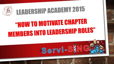 LEADERSHIP ACADEMY 2015 “HOW TO MOTIVATE CHAPTER MEMBERS INTO LEADERSHIP ROLES”