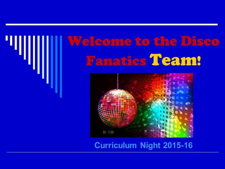 Welcome to the Disco Fanatics Team ! Curriculum Night 2015-16.