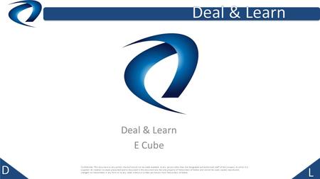 Deal & Learn E Cube Confidential: This document or any portion thereof should not be made available to any person other than the designated and authorized.