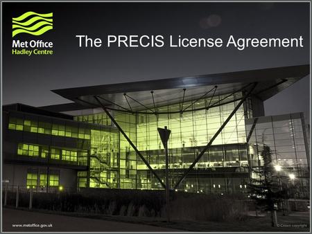 The PRECIS License Agreement. Some important definitions in the licence Licence – a legal agreement between the Met Office and the licensee Licensee –