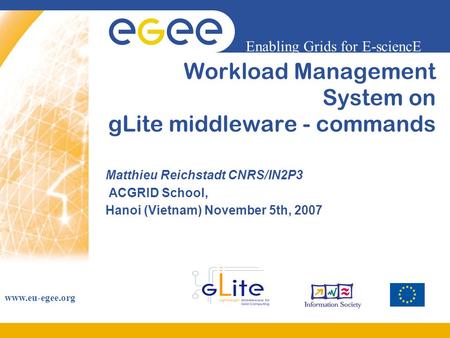 Enabling Grids for E-sciencE www.eu-egee.org Workload Management System on gLite middleware - commands Matthieu Reichstadt CNRS/IN2P3 ACGRID School, Hanoi.