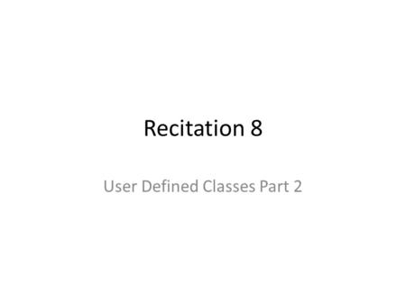 Recitation 8 User Defined Classes Part 2. Class vs. Instance methods Compare the Math and String class methods that we have used: – Math.pow(2,3); – str.charAt(4);