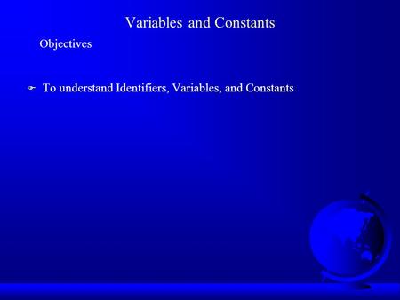 Variables and Constants Objectives F To understand Identifiers, Variables, and Constants.