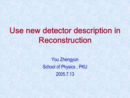 Use new detector description in Reconstruction You Zhengyun School of Physics, PKU 2005.7.13.