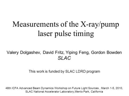 Measurements of the X-ray/pump laser pulse timing Valery Dolgashev, David Fritz, Yiping Feng, Gordon Bowden SLAC 48th ICFA Advanced Beam Dynamics Workshop.