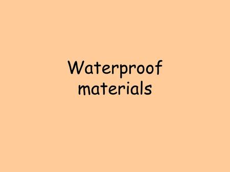 Waterproof materials. Waterproof Objects Can you think of any objects that need to be waterproof? Umbrella Goggles Windows.