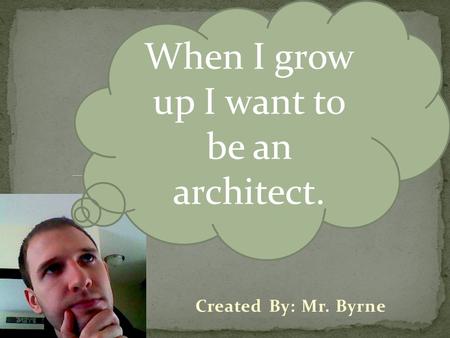 When I grow up I want to be an architect.