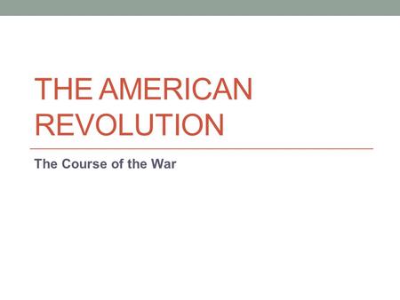 THE AMERICAN REVOLUTION The Course of the War. Road to Revolution After the 1 st Continental Congress met in response to the Intolerable Acts, Minutemen.