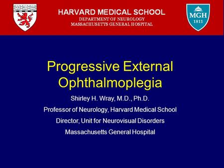 Progressive External Ophthalmoplegia Shirley H. Wray, M.D., Ph.D. Professor of Neurology, Harvard Medical School Director, Unit for Neurovisual Disorders.