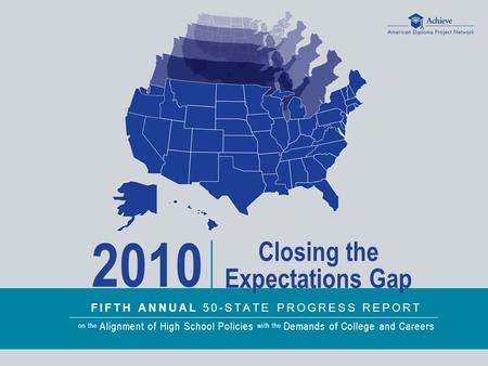 FIFTH ANNUAL 50-STATE PROGRESS REPORT on the Alignment of High School Policies with the Demands of College and Careers 2010 Closing the Expectations Gap.
