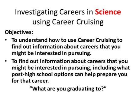 Investigating Careers in Science using Career Cruising Objectives: To understand how to use Career Cruising to find out information about careers that.