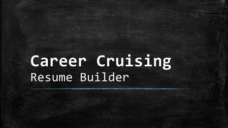 Career Cruising Resume Builder. Resume Builder The Resume Builder can be found on the Career Cruising home screen upon logging in. The tab is located.
