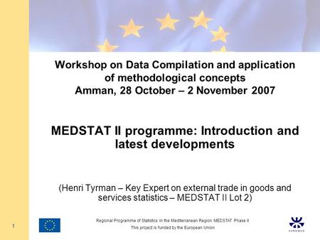 Regional Programme of Statistics in the Mediterranean Region MEDSTAT Phase II This project is funded by the European Union 1 Workshop on Data Compilation.