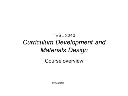 2/22/2010 TESL 3240 Curriculum Development and Materials Design Course overview.