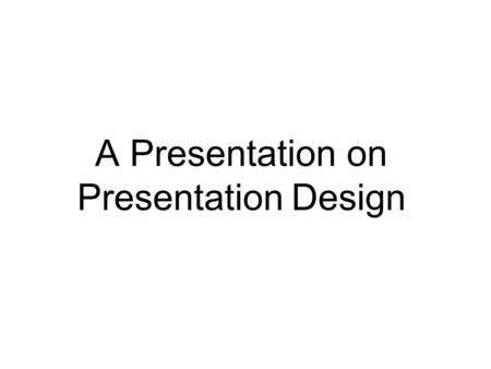 A Presentation on Presentation Design. Presentation Basics To create your presentation: Research your content Identify your audience Choose a design Write.