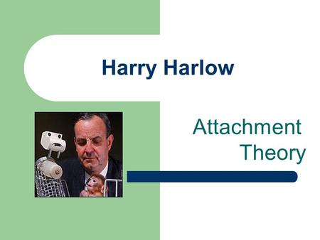 Harry Harlow Attachment Theory. There is a deep emotional tie and almost a physical connection with a loved one This is vital throughout life John Bowlby,