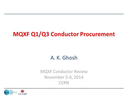 MQXF Q1/Q3 Conductor Procurement A. K. Ghosh MQXF Conductor Review November 5-6, 2014 CERN.