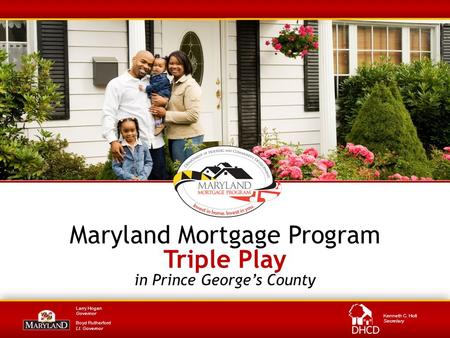 Larry Hogan Governor Boyd Rutherford Lt. Governor Kenneth C. Holt Secretary Maryland Mortgage Program Triple Play in Prince George’s County.