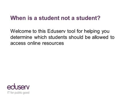 When is a student not a student? Welcome to this Eduserv tool for helping you determine which students should be allowed to access online resources.