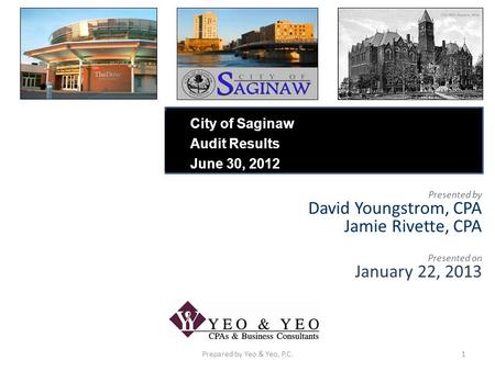 Presented by David Youngstrom, CPA Jamie Rivette, CPA Presented on January 22, 2013 Prepared by Yeo & Yeo, P.C.1 City of Saginaw Audit Results June 30,