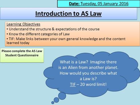 Introduction to AS Law Learning Objectives Understand the structure & expectations of the course Know the different categories of Law TIF: Make links between.