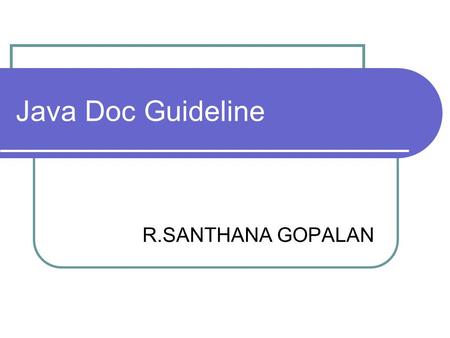 Java Doc Guideline R.SANTHANA GOPALAN. Java Doc Guideline Audience Internal Developers PQA - who write test plans PPT – who write the documentation Customers.