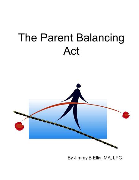 The Parent Balancing Act By Jimmy B Ellis, MA, LPC.