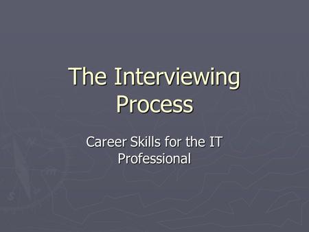The Interviewing Process Career Skills for the IT Professional.