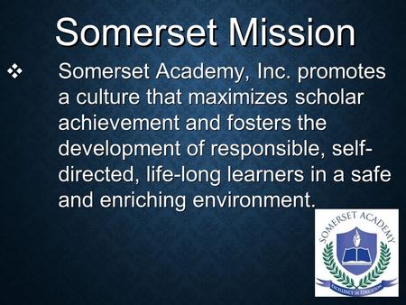 ❖ Somerset Academy, Inc. promotes a culture that maximizes scholar achievement and fosters the development of responsible, self- directed, life-long learners.