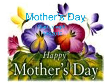 Mother’s Day Gian Joseph 5/6/2010. Historical Antecedents: This day came from a custom of mother worship in ancient Greece, which kept a festival to Cybele,
