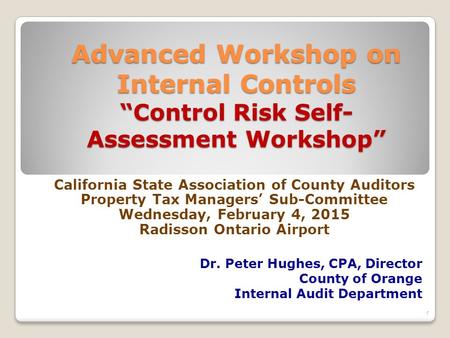 Advanced Workshop on Internal Controls “Control Risk Self- Assessment Workshop” Dr. Peter Hughes, CPA, Director County of Orange Internal Audit Department.