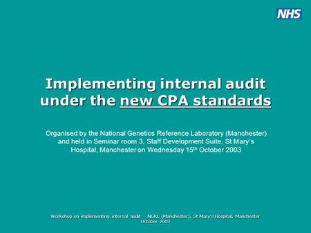 Workshop on implementing internal audit - NGRL (Manchester), St Mary’s Hospital, Manchester October 2003 Implementing internal audit under the new CPA.