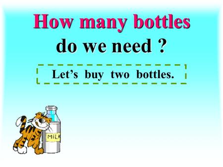 How many bottles do we need ? Let’s buy two bottles.