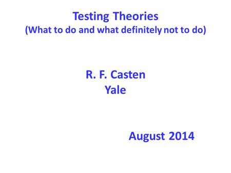Testing Theories (What to do and what definitely not to do) R. F. Casten Yale August 2014.
