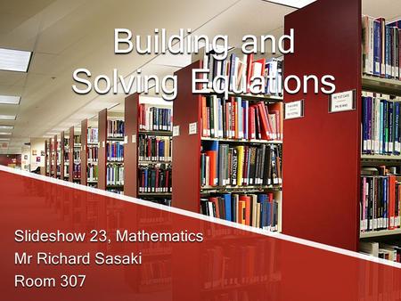 Building and Solving Equations Slideshow 23, Mathematics Mr Richard Sasaki Room 307.