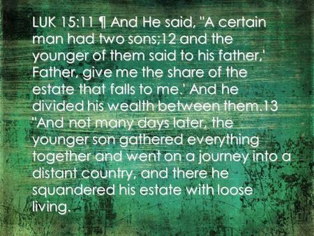 LUK 15:11 ¶ And He said, A certain man had two sons;12 and the younger of them said to his father,' Father, give me the share of the estate that falls.