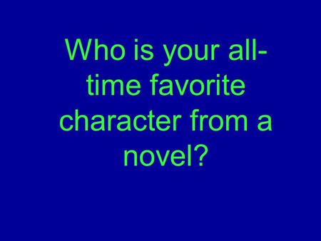 Who is your all- time favorite character from a novel?