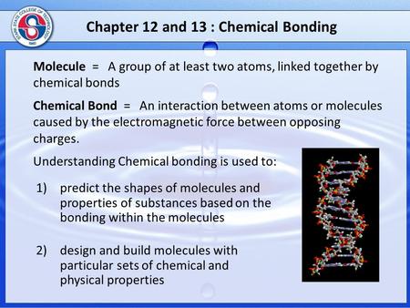 Molecule = A group of at least two atoms, linked together by chemical bonds Chemical Bond = An interaction between atoms or molecules caused by the electromagnetic.