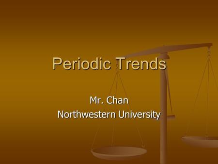 Periodic Trends Mr. Chan Northwestern University To insert your company logo on this slide From the Insert Menu Select “Picture” Locate your logo file.