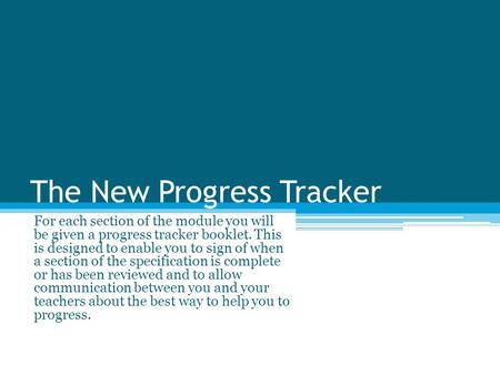 The New Progress Tracker For each section of the module you will be given a progress tracker booklet. This is designed to enable you to sign of when a.