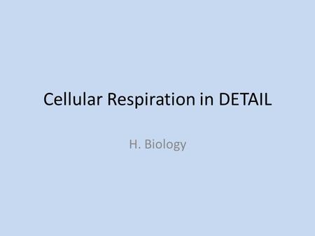 Cellular Respiration in DETAIL H. Biology. The Stages of Cellular Respiration Respiration is a cumulative process of 3 metabolic stages 1. Glycolysis.