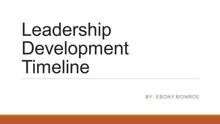 Leadership Development Timeline BY: EBONY MONROE.