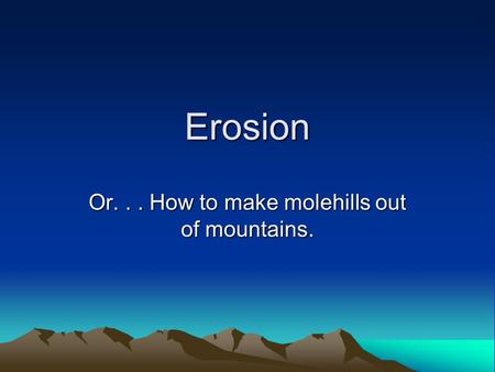 Erosion Or... How to make molehills out of mountains.