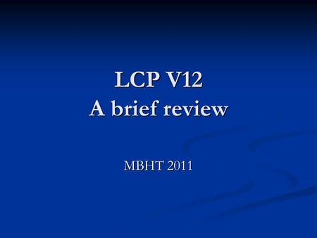 LCP V12 A brief review MBHT 2011. LCP 12 Fully implemented in the Acute Trust, Coming soon in the Community! Any problems?