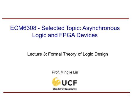 1 ECM6308 - Selected Topic: Asynchronous Logic and FPGA Devices Lecture 3: Formal Theory of Logic Design Prof. Mingjie Lin.