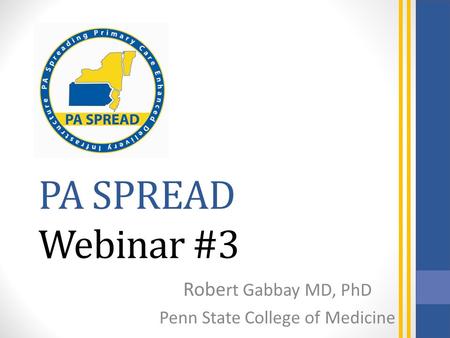 PA SPREAD Webinar #3 Robe rt Gabbay MD, PhD Penn State College of Medicine.