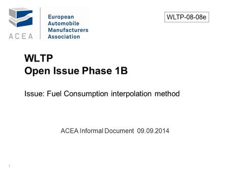 1 WLTP Open Issue Phase 1B Issue: Fuel Consumption interpolation method. ACEA Informal Document 09.09.2014 WLTP-08-08e.