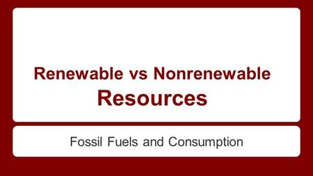 Renewable vs Nonrenewable Resources Fossil Fuels and Consumption.