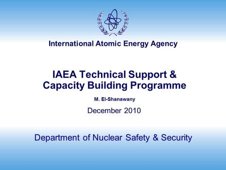 International Atomic Energy Agency M. El-Shanawany IAEA Technical Support & Capacity Building Programme M. El-Shanawany Department of Nuclear Safety &