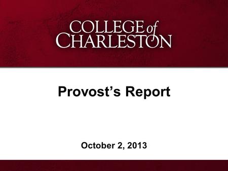 Provost’s Report October 2, 2013. Provost’s Report Academic Program Progress African American Studies New Director of the Lowcountry Graduate Center Dean.